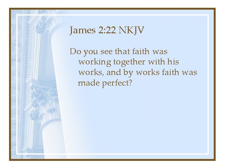 James 2: 22 NKJV Do you see that faith was working together with his