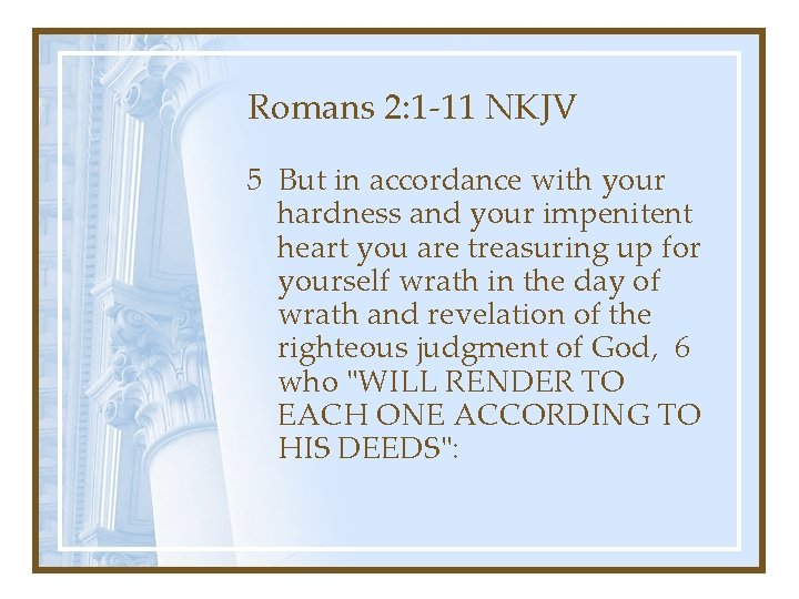 Romans 2: 1 -11 NKJV 5 But in accordance with your hardness and your