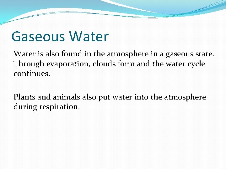 Gaseous Water is also found in the atmosphere in a gaseous state. Through evaporation,