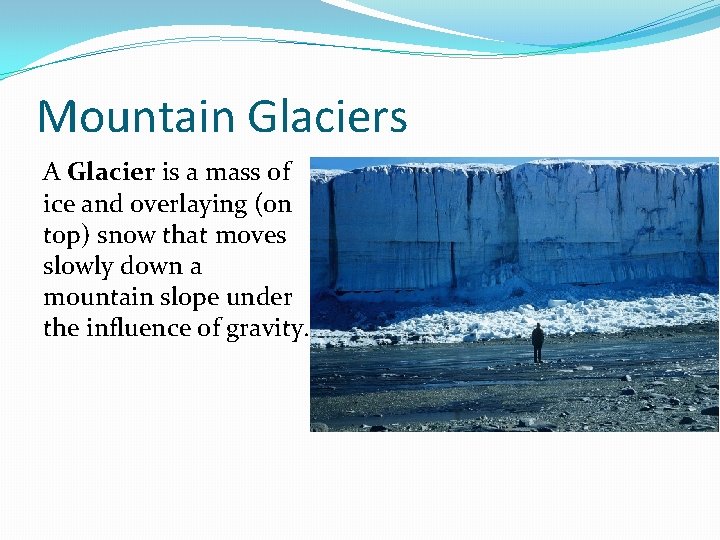 Mountain Glaciers A Glacier is a mass of ice and overlaying (on top) snow