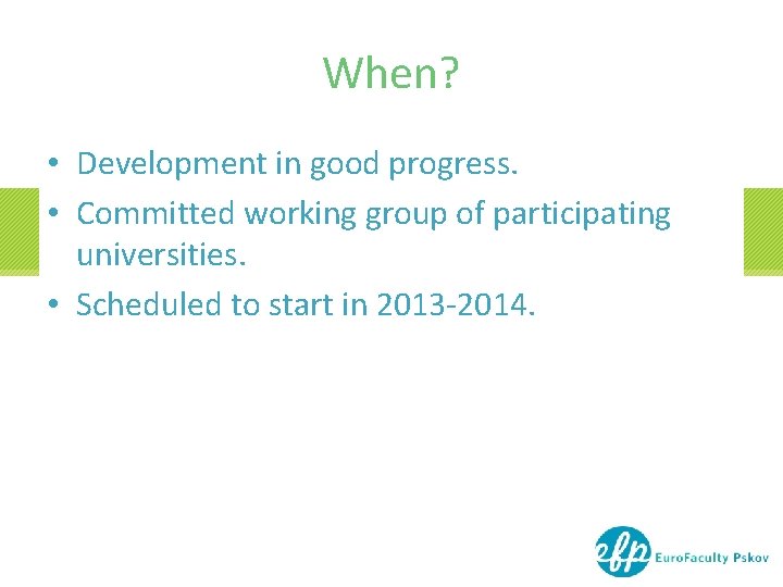 When? • Development in good progress. • Committed working group of participating universities. • When? • Development in good progress. • Committed working group of participating universities. •