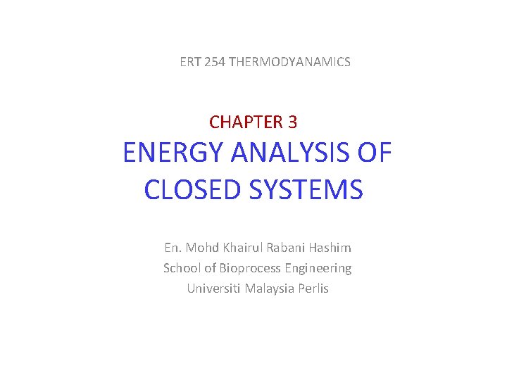 ERT 254 THERMODYANAMICS CHAPTER 3 ENERGY ANALYSIS OF CLOSED SYSTEMS En. Mohd Khairul Rabani ERT 254 THERMODYANAMICS CHAPTER 3 ENERGY ANALYSIS OF CLOSED SYSTEMS En. Mohd Khairul Rabani