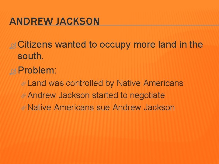 ANDREW JACKSON Citizens wanted to occupy more land in the south. Problem: Land was