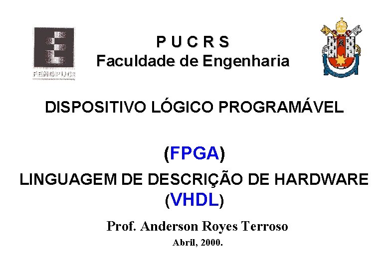 PUCRS Faculdade de Engenharia DISPOSITIVO LÓGICO PROGRAMÁVEL (FPGA) LINGUAGEM DE DESCRIÇÃO DE HARDWARE (VHDL)