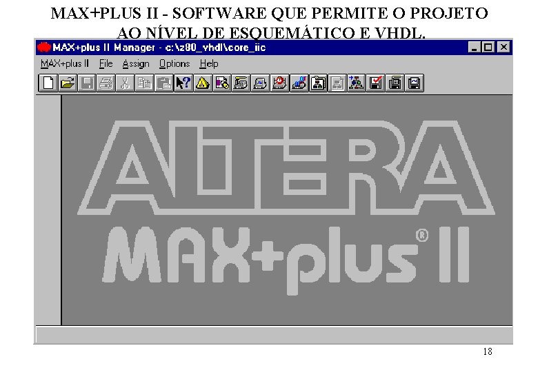 MAX+PLUS II - SOFTWARE QUE PERMITE O PROJETO AO NÍVEL DE ESQUEMÁTICO E VHDL.