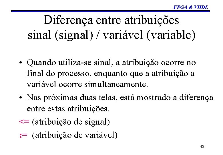 FPGA & VHDL Diferença entre atribuições sinal (signal) / variável (variable) • Quando utiliza-se