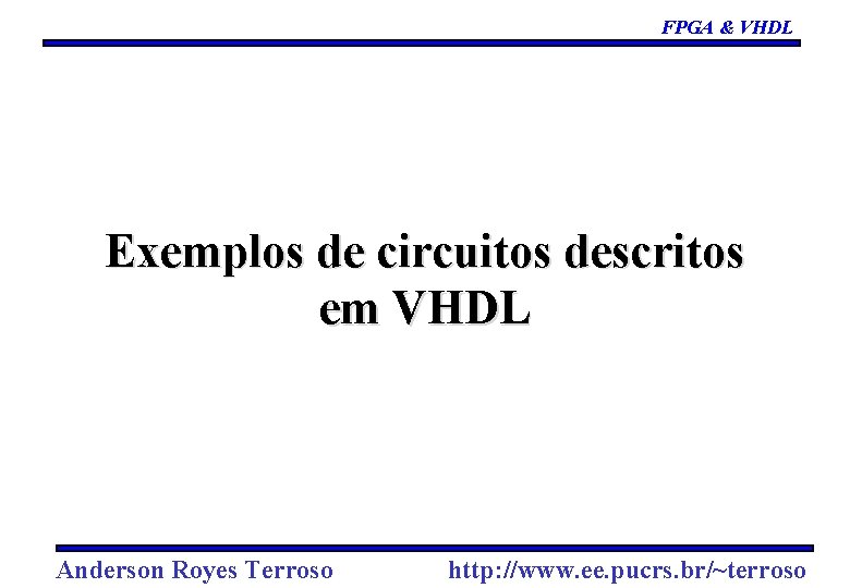 FPGA & VHDL Exemplos de circuitos descritos em VHDL Anderson Royes Terroso http: //www. FPGA & VHDL Exemplos de circuitos descritos em VHDL Anderson Royes Terroso http: //www.