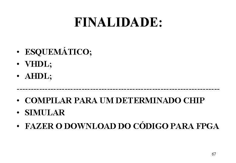 FINALIDADE: • ESQUEMÁTICO; • VHDL; • AHDL; ------------------------------------ • COMPILAR PARA UM DETERMINADO CHIP