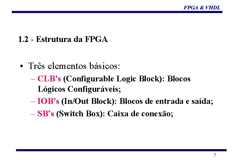 FPGA & VHDL 1. 2 - Estrutura da FPGA • Três elementos básicos: –