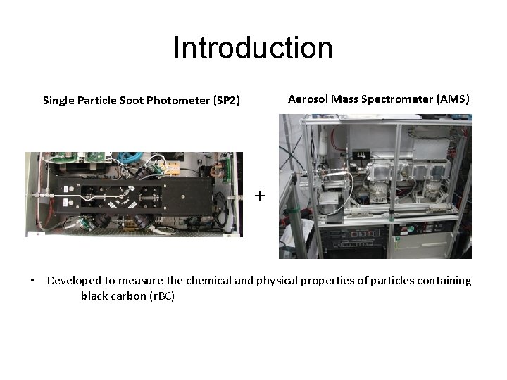 Introduction Aerosol Mass Spectrometer (AMS) Single Particle Soot Photometer (SP 2) + • Developed