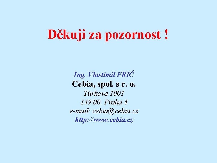 Děkuji za pozornost ! Ing. Vlastimil FRIČ Cebia, spol. s r. o. Türkova 1001