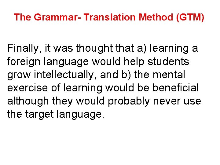 The Grammar- Translation Method (GTM) Finally, it was thought that a) learning a foreign