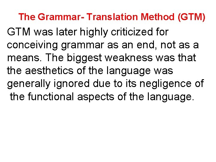 The Grammar- Translation Method (GTM) GTM was later highly criticized for conceiving grammar as