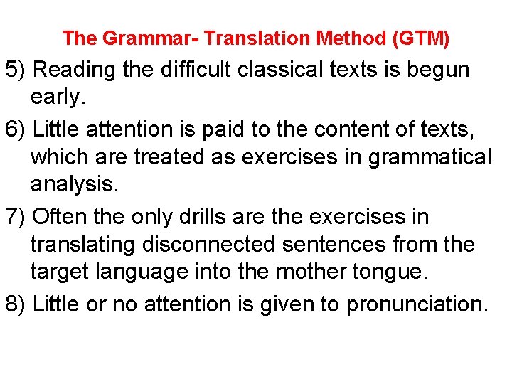 The Grammar- Translation Method (GTM) 5) Reading the difficult classical texts is begun early.