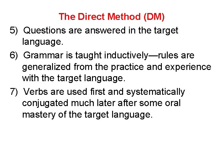 The Direct Method (DM) 5) Questions are answered in the target language. 6) Grammar