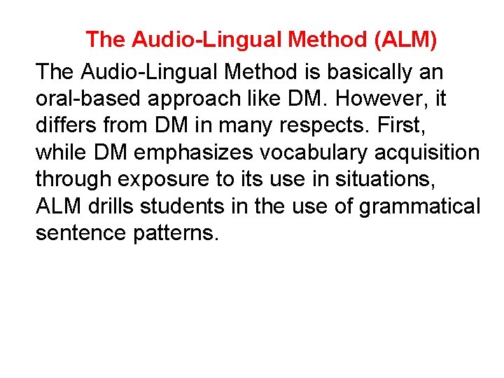 The Audio-Lingual Method (ALM) The Audio-Lingual Method is basically an oral-based approach like DM.