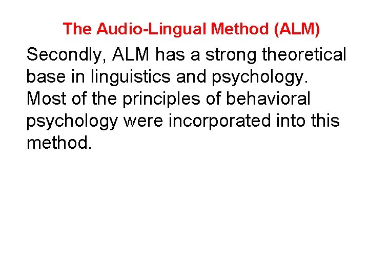 The Audio-Lingual Method (ALM) Secondly, ALM has a strong theoretical base in linguistics and