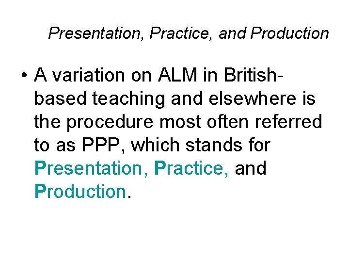 Presentation, Practice, and Production • A variation on ALM in Britishbased teaching and elsewhere