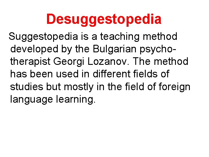 Desuggestopedia Suggestopedia is a teaching method developed by the Bulgarian psychotherapist Georgi Lozanov. The