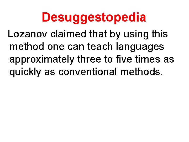 Desuggestopedia Lozanov claimed that by using this method one can teach languages approximately three