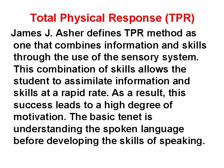 Total Physical Response (TPR) James J. Asher defines TPR method as one that combines