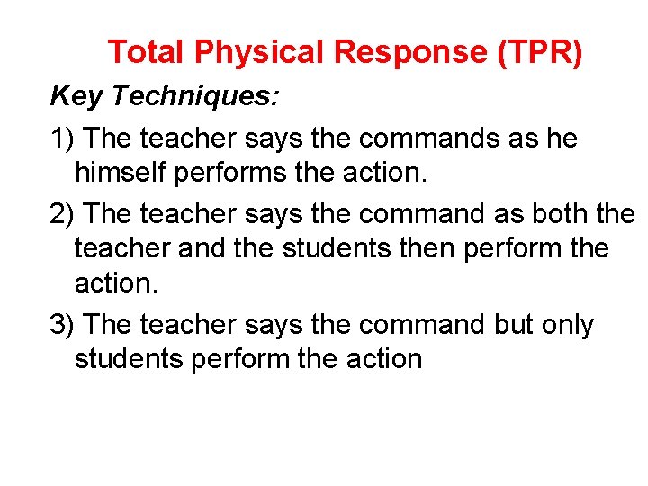 Total Physical Response (TPR) Key Techniques: 1) The teacher says the commands as he