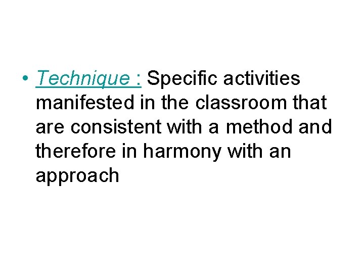  • Technique : Specific activities manifested in the classroom that are consistent with