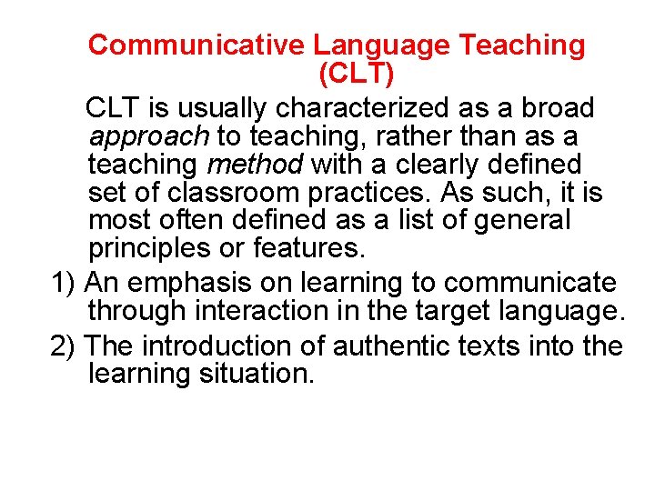 Communicative Language Teaching (CLT) CLT is usually characterized as a broad approach to teaching,
