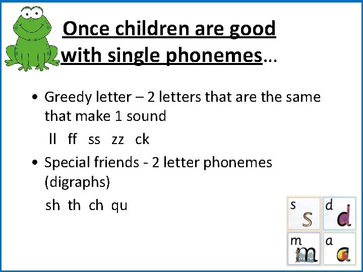 Once children are good with single phonemes… • Greedy letter – 2 letters that