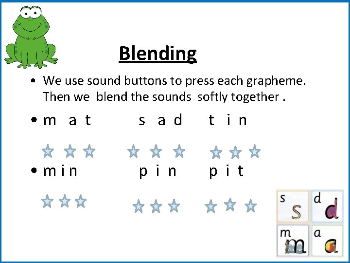 Blending • We use sound buttons to press each grapheme. Then we blend the