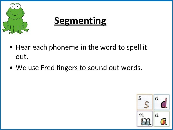 Segmenting • Hear each phoneme in the word to spell it out. • We