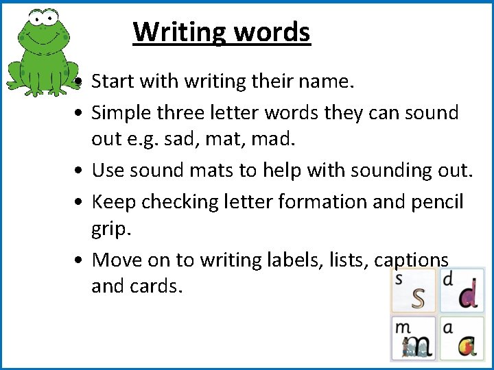 Writing words • Start with writing their name. • Simple three letter words they