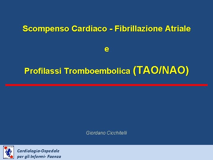 Scompenso Cardiaco - Fibrillazione Atriale e Profilassi Tromboembolica (TAO/NAO) Giordano Cicchitelli Cardiologia-Ospedale per gli