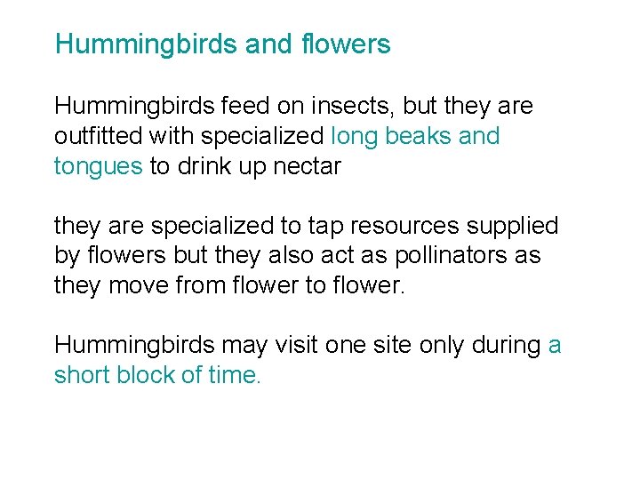 Hummingbirds and flowers Hummingbirds feed on insects, but they are outfitted with specialized long