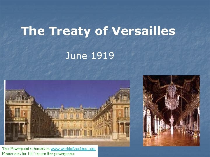 The Treaty of Versailles June 1919 This Powerpoint is hosted on www. worldofteaching. com