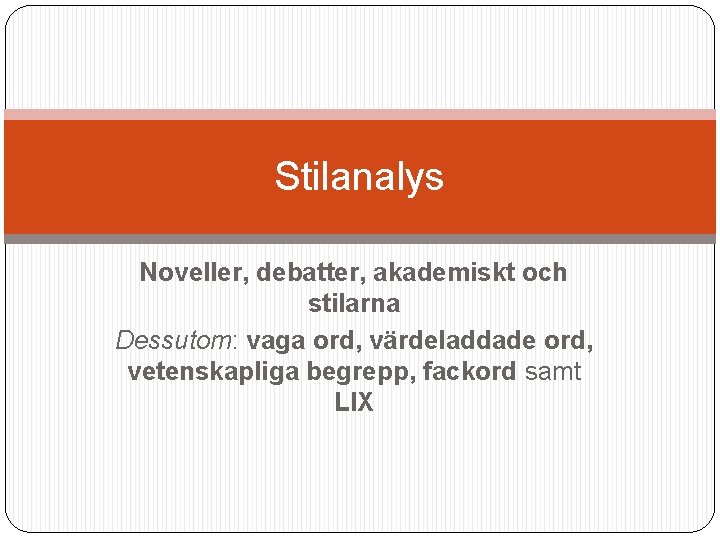 Stilanalys Noveller, debatter, akademiskt och stilarna Dessutom: vaga ord, värdeladdade ord, vetenskapliga begrepp, fackord