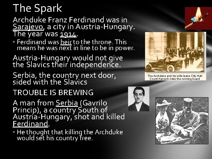 The Spark Archduke Franz Ferdinand was in Sarajevo, a city in Austria-Hungary. The year
