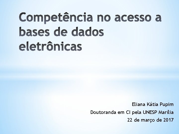 Eliana Kátia Pupim Doutoranda em CI pela UNESP Marília 22 de março de 2017