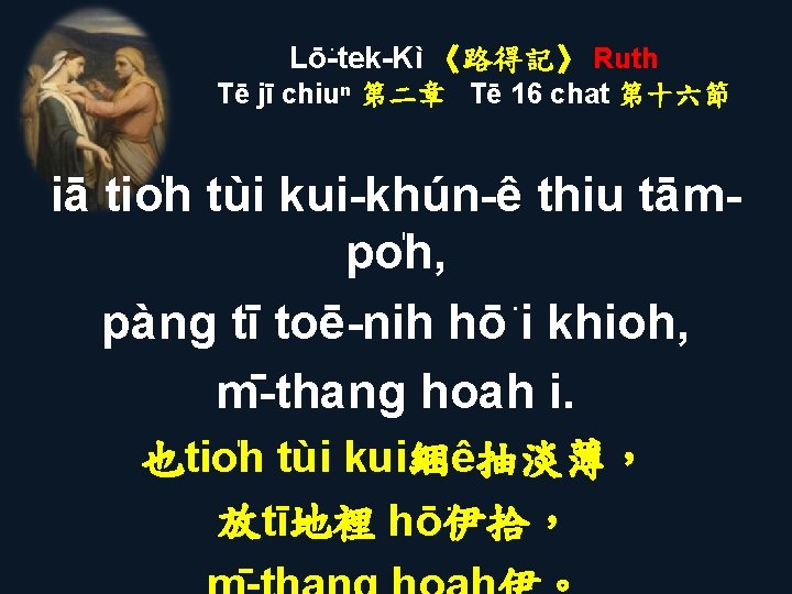 Lō -tek-Kì 《路得記》 Ruth Tē jī chiuⁿ 第二章 Tē 16 chat 第十六節 iā tio