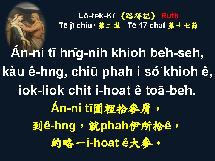 Lō -tek-Kì 《路得記》 Ruth Tē jī chiuⁿ 第二章 Tē 17 chat 第十七節 Án-ni tī