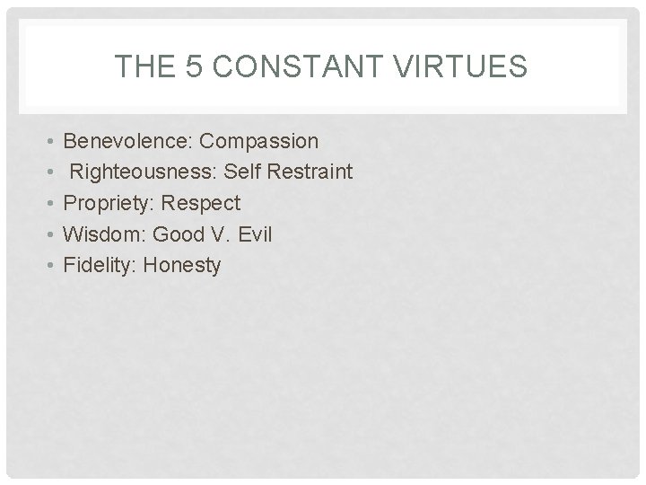 THE 5 CONSTANT VIRTUES • • • Benevolence: Compassion Righteousness: Self Restraint Propriety: Respect