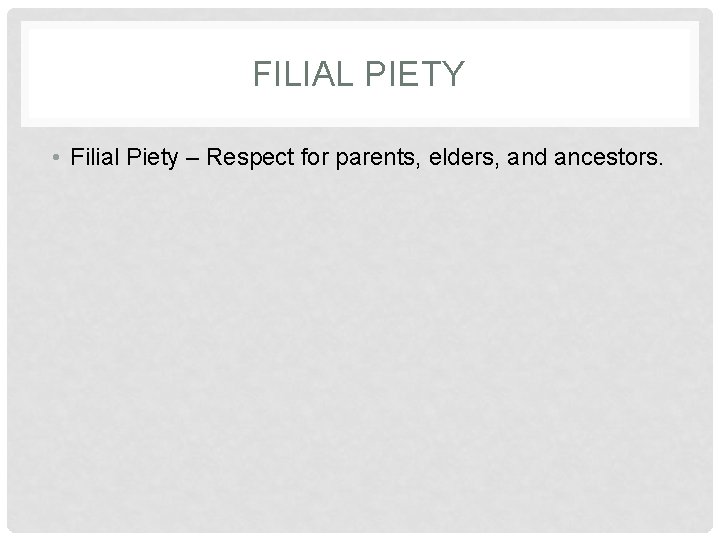 FILIAL PIETY • Filial Piety – Respect for parents, elders, and ancestors. 