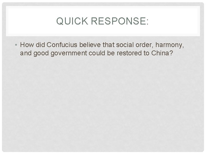 QUICK RESPONSE: • How did Confucius believe that social order, harmony, and good government