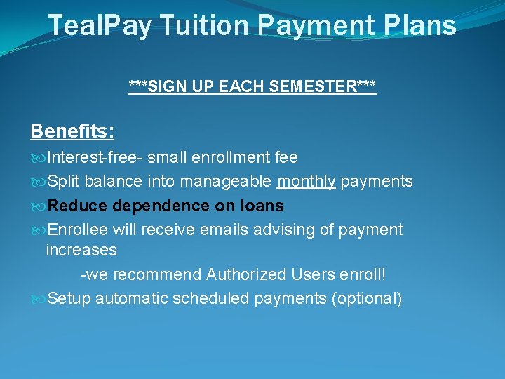 Teal. Pay Tuition Payment Plans ***SIGN UP EACH SEMESTER*** Benefits: Interest-free- small enrollment fee