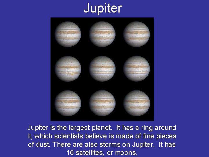 Jupiter is the largest planet. It has a ring around it, which scientists believe