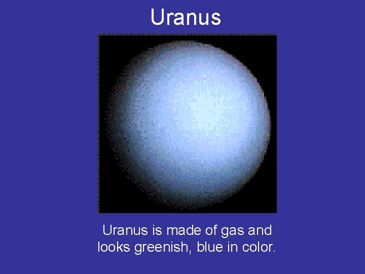 Uranus is made of gas and looks greenish, blue in color. 