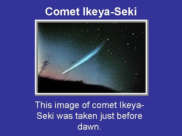 Comet Ikeya-Seki This image of comet Ikeya. Seki was taken just before dawn. 