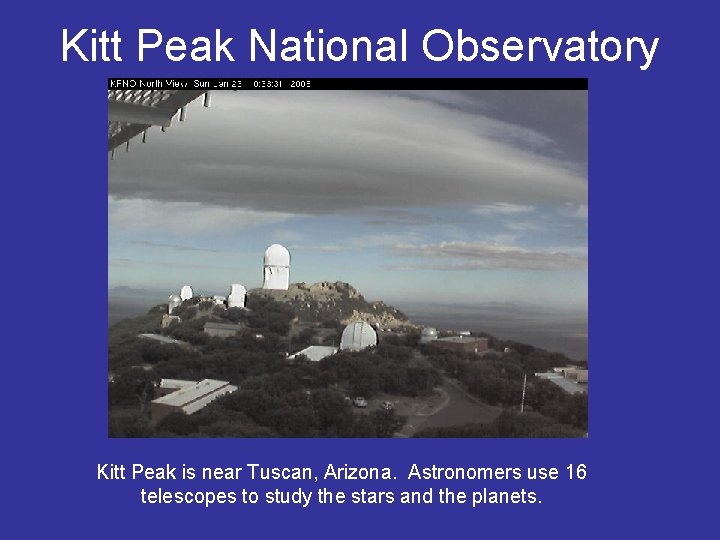 Kitt Peak National Observatory Kitt Peak is near Tuscan, Arizona. Astronomers use 16 telescopes