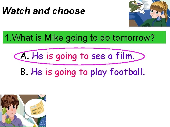 Watch and choose 1. What is Mike going to do tomorrow? A. He is
