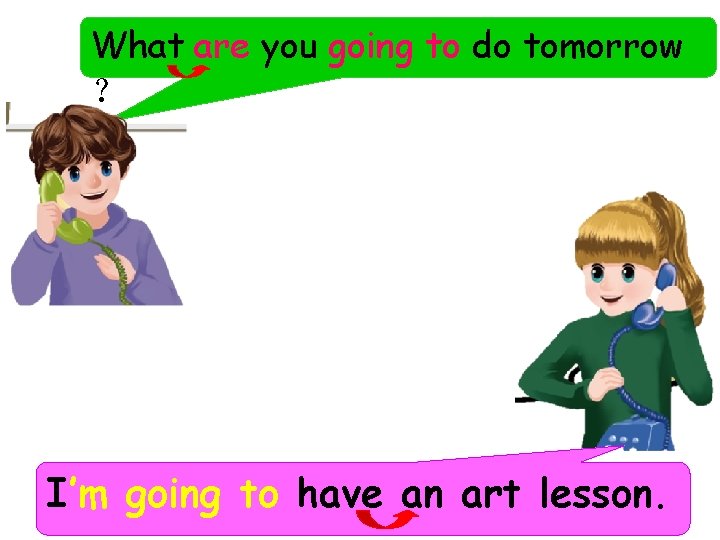 What are you going to do tomorrow ？ I’m going to have an art